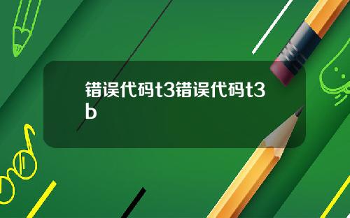 错误代码t3错误代码t3b