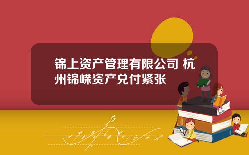 锦上资产管理有限公司 杭州锦嵘资产兑付紧张