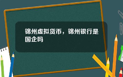 锦州虚拟货币，锦州银行是国企吗