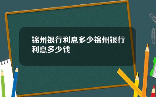 锦州银行利息多少锦州银行利息多少钱
