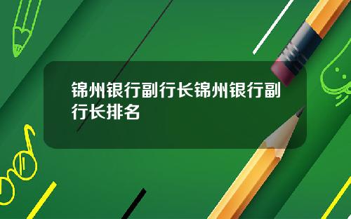 锦州银行副行长锦州银行副行长排名