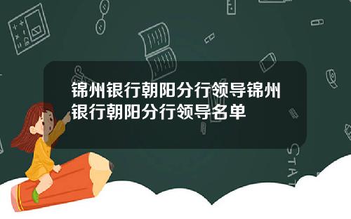 锦州银行朝阳分行领导锦州银行朝阳分行领导名单