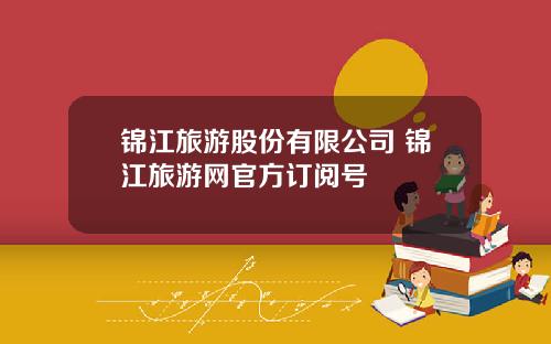 锦江旅游股份有限公司 锦江旅游网官方订阅号
