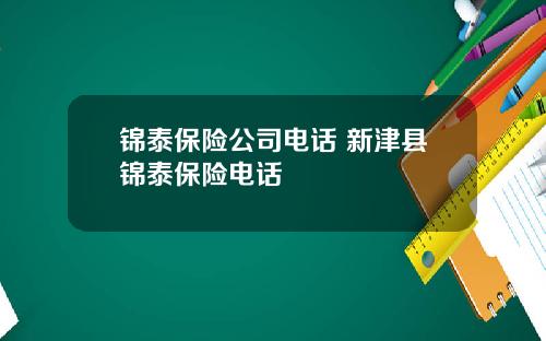 锦泰保险公司电话 新津县锦泰保险电话