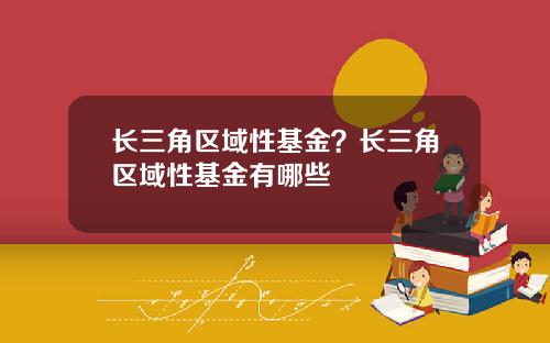 长三角区域性基金？长三角区域性基金有哪些