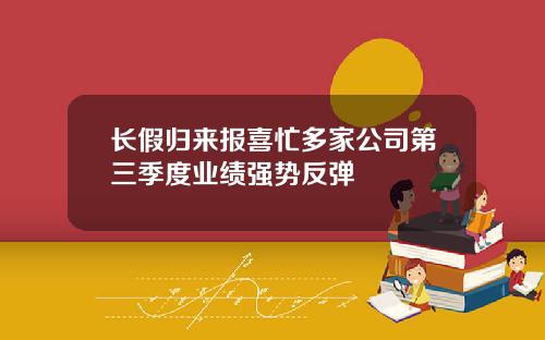 长假归来报喜忙多家公司第三季度业绩强势反弹