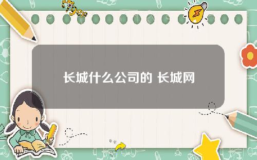 长城什么公司的 长城网