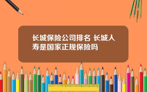 长城保险公司排名 长城人寿是国家正规保险吗