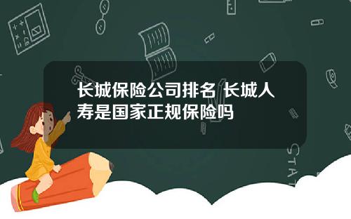 长城保险公司排名 长城人寿是国家正规保险吗