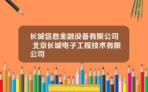 长城信息金融设备有限公司 北京长城电子工程技术有限公司