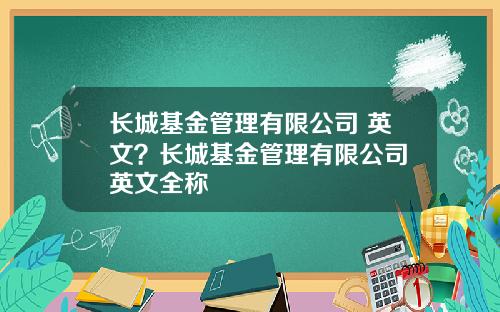 长城基金管理有限公司 英文？长城基金管理有限公司 英文全称