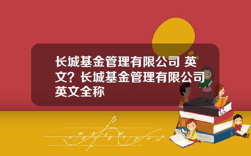 长城基金管理有限公司 英文？长城基金管理有限公司 英文全称