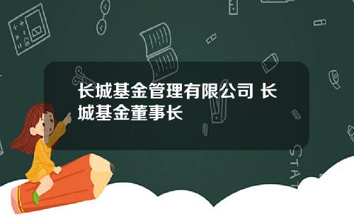 长城基金管理有限公司 长城基金董事长