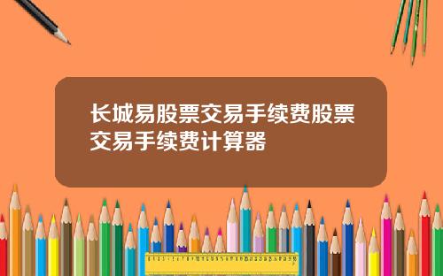 长城易股票交易手续费股票交易手续费计算器