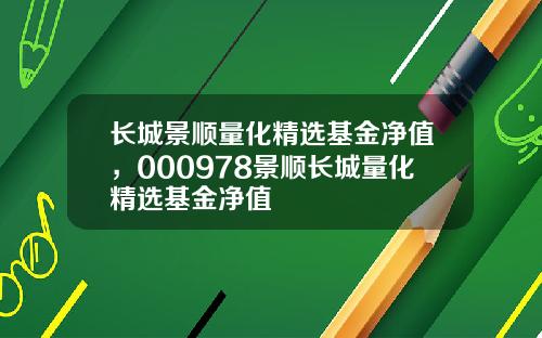长城景顺量化精选基金净值，000978景顺长城量化精选基金净值