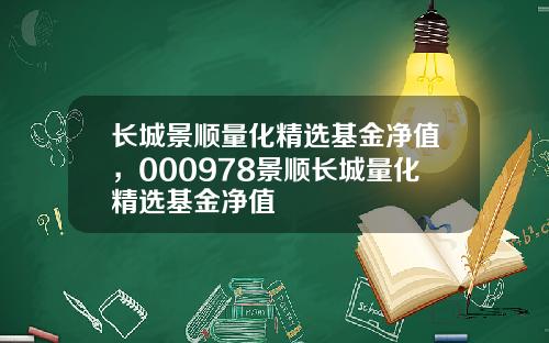 长城景顺量化精选基金净值，000978景顺长城量化精选基金净值