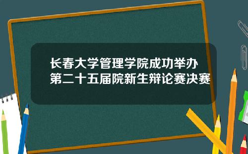 长春大学管理学院成功举办第二十五届院新生辩论赛决赛