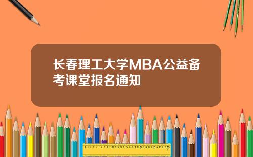 长春理工大学MBA公益备考课堂报名通知