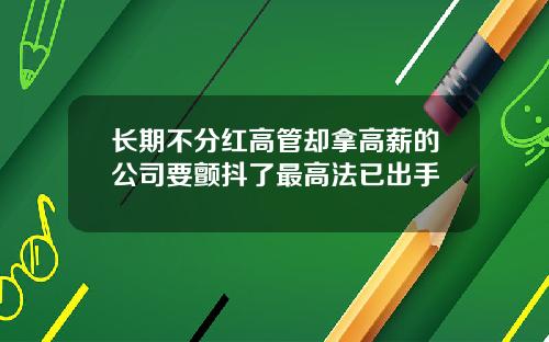 长期不分红高管却拿高薪的公司要颤抖了最高法已出手