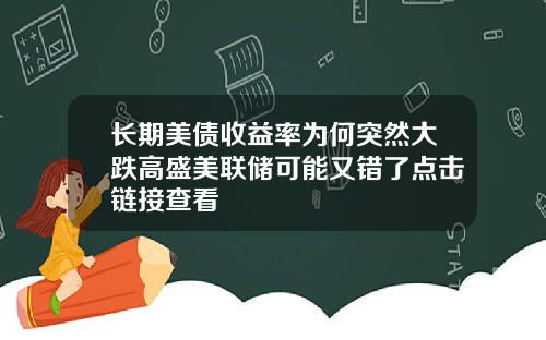 长期美债收益率为何突然大跌高盛美联储可能又错了点击链接查看
