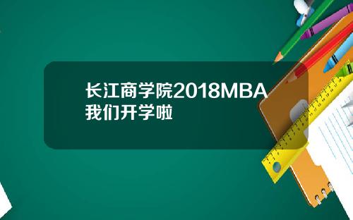 长江商学院2018MBA我们开学啦