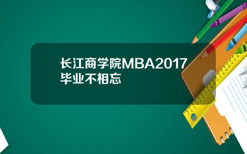 长江商学院MBA2017毕业不相忘