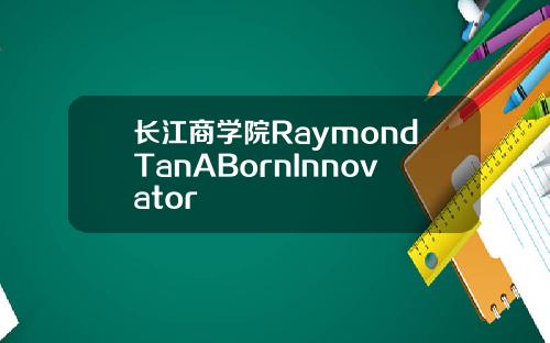 长江商学院RaymondTanABornInnovator