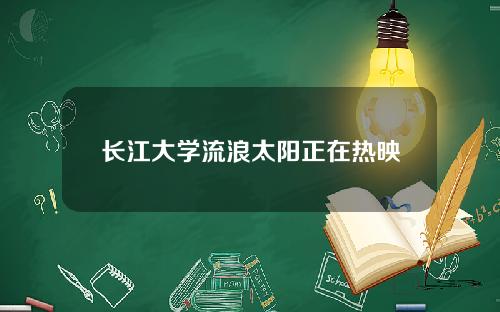 长江大学流浪太阳正在热映