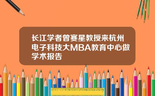 长江学者曾赛星教授来杭州电子科技大MBA教育中心做学术报告