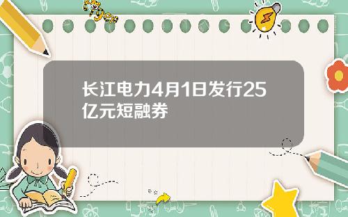 长江电力4月1日发行25亿元短融券