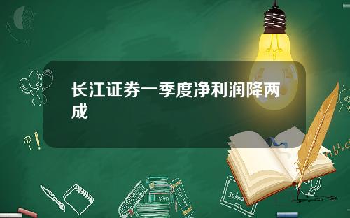 长江证券一季度净利润降两成