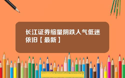 长江证券缩量阴跌人气低迷依旧【最新】