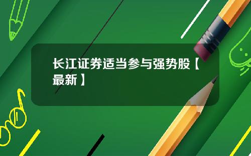 长江证券适当参与强势股【最新】