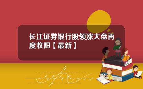 长江证券银行股领涨大盘再度收阳【最新】