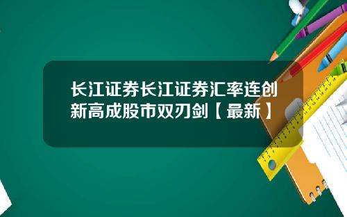 长江证券长江证券汇率连创新高成股市双刃剑【最新】