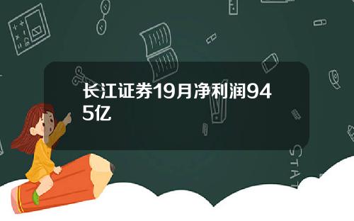 长江证券19月净利润945亿