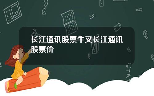 长江通讯股票牛叉长江通讯股票价