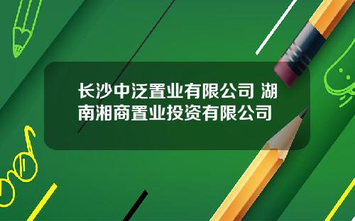 长沙中泛置业有限公司 湖南湘商置业投资有限公司