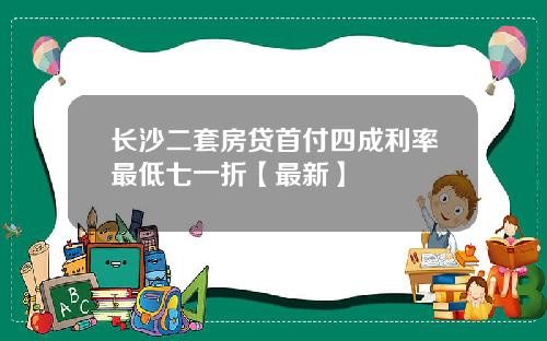长沙二套房贷首付四成利率最低七一折【最新】