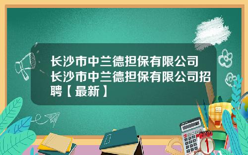 长沙市中兰德担保有限公司长沙市中兰德担保有限公司招聘【最新】