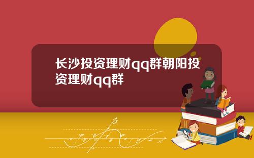 长沙投资理财qq群朝阳投资理财qq群
