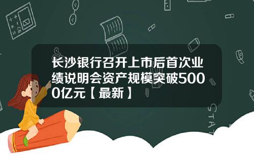 长沙银行召开上市后首次业绩说明会资产规模突破5000亿元【最新】