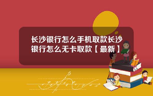 长沙银行怎么手机取款长沙银行怎么无卡取款【最新】