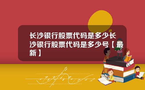 长沙银行股票代码是多少长沙银行股票代码是多少号【最新】
