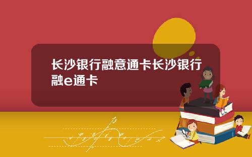 长沙银行融意通卡长沙银行融e通卡