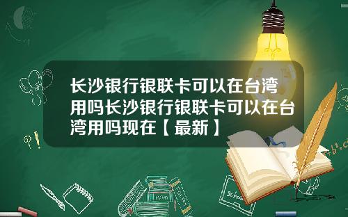 长沙银行银联卡可以在台湾用吗长沙银行银联卡可以在台湾用吗现在【最新】