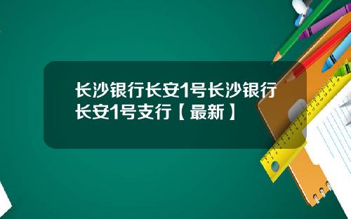 长沙银行长安1号长沙银行长安1号支行【最新】