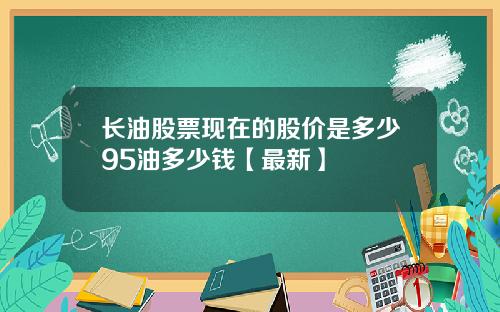 长油股票现在的股价是多少95油多少钱【最新】