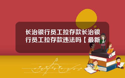 长治银行员工拉存款长治银行员工拉存款违法吗【最新】