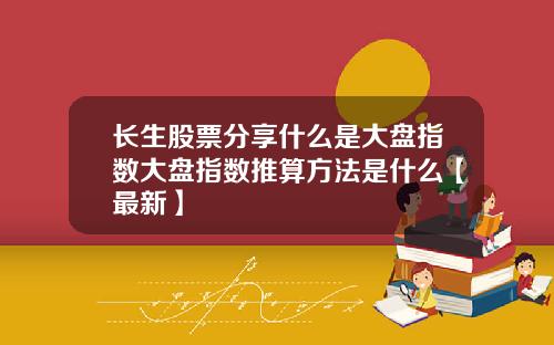 长生股票分享什么是大盘指数大盘指数推算方法是什么【最新】